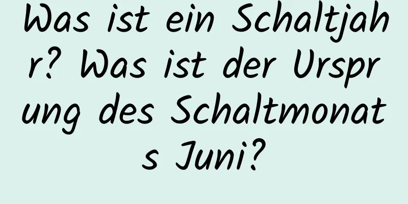 Was ist ein Schaltjahr? Was ist der Ursprung des Schaltmonats Juni?