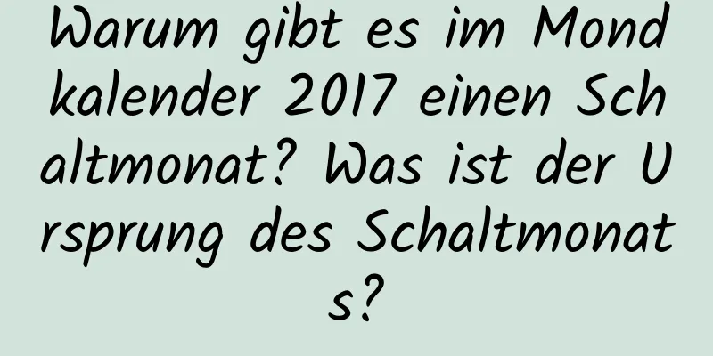 Warum gibt es im Mondkalender 2017 einen Schaltmonat? Was ist der Ursprung des Schaltmonats?