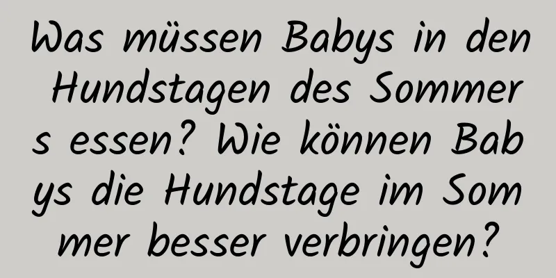 Was müssen Babys in den Hundstagen des Sommers essen? Wie können Babys die Hundstage im Sommer besser verbringen?