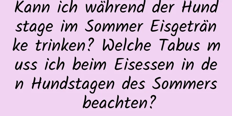 Kann ich während der Hundstage im Sommer Eisgetränke trinken? Welche Tabus muss ich beim Eisessen in den Hundstagen des Sommers beachten?