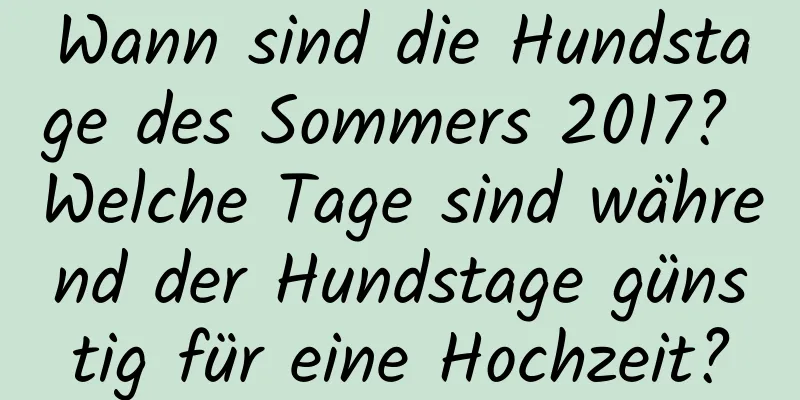 Wann sind die Hundstage des Sommers 2017? Welche Tage sind während der Hundstage günstig für eine Hochzeit?