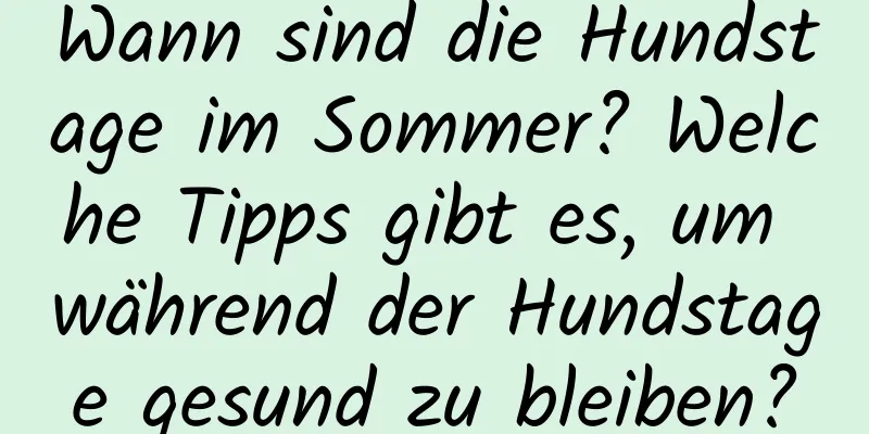 Wann sind die Hundstage im Sommer? Welche Tipps gibt es, um während der Hundstage gesund zu bleiben?