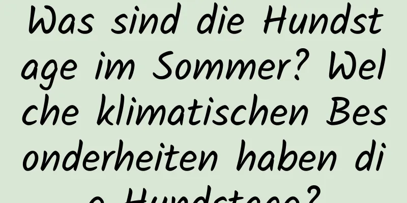 Was sind die Hundstage im Sommer? Welche klimatischen Besonderheiten haben die Hundstage?