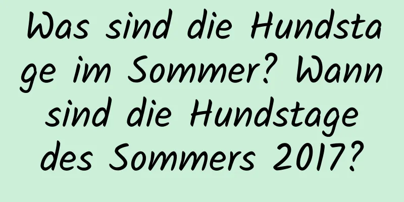 Was sind die Hundstage im Sommer? Wann sind die Hundstage des Sommers 2017?