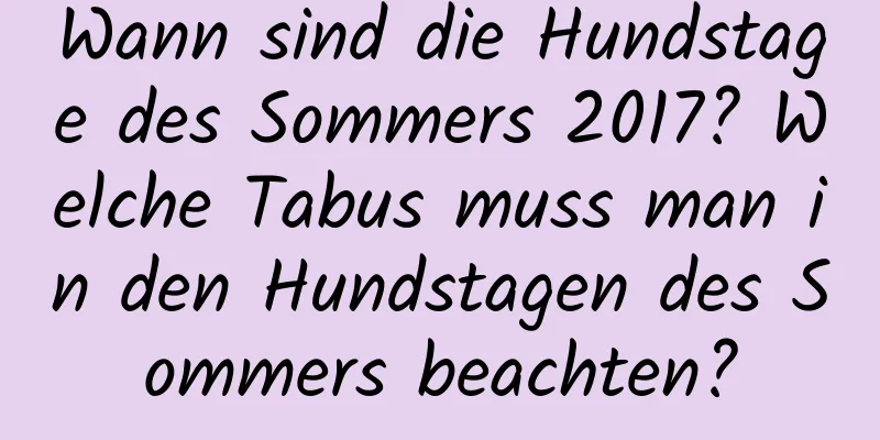 Wann sind die Hundstage des Sommers 2017? Welche Tabus muss man in den Hundstagen des Sommers beachten?