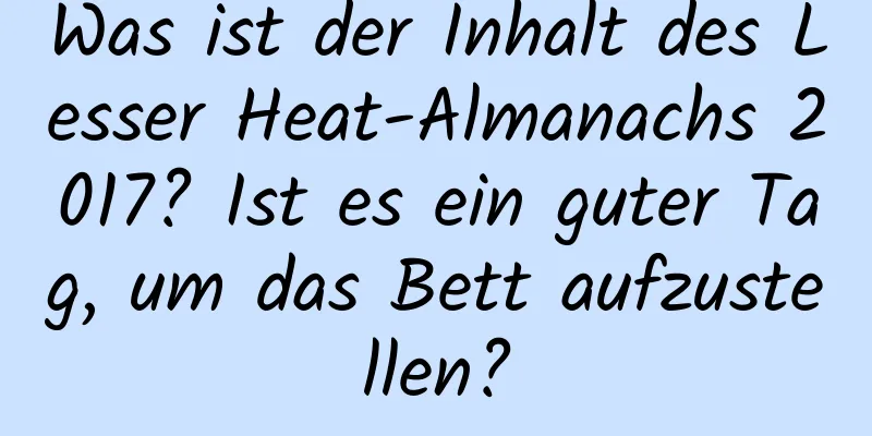 Was ist der Inhalt des Lesser Heat-Almanachs 2017? Ist es ein guter Tag, um das Bett aufzustellen?