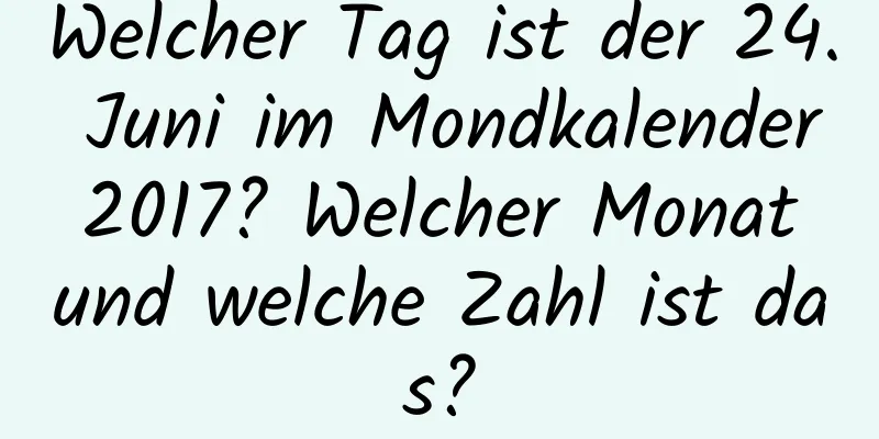 Welcher Tag ist der 24. Juni im Mondkalender 2017? Welcher Monat und welche Zahl ist das?