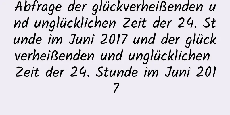 Abfrage der glückverheißenden und unglücklichen Zeit der 24. Stunde im Juni 2017 und der glückverheißenden und unglücklichen Zeit der 24. Stunde im Juni 2017