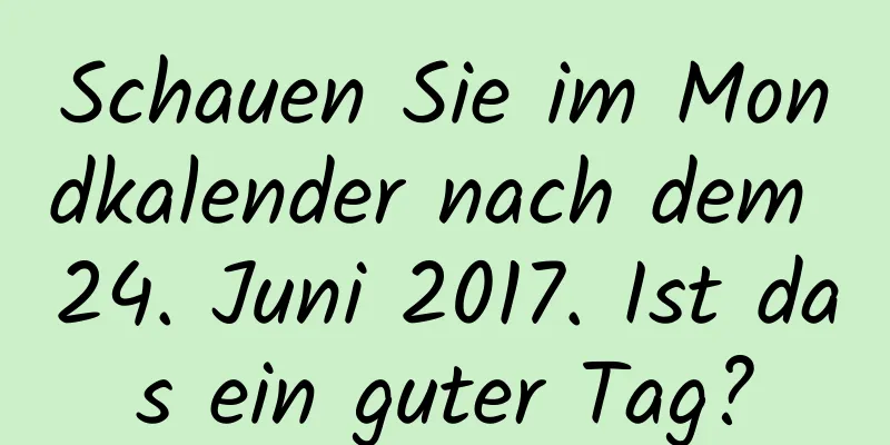 Schauen Sie im Mondkalender nach dem 24. Juni 2017. Ist das ein guter Tag?