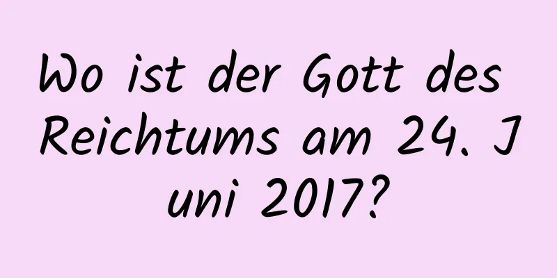 Wo ist der Gott des Reichtums am 24. Juni 2017?