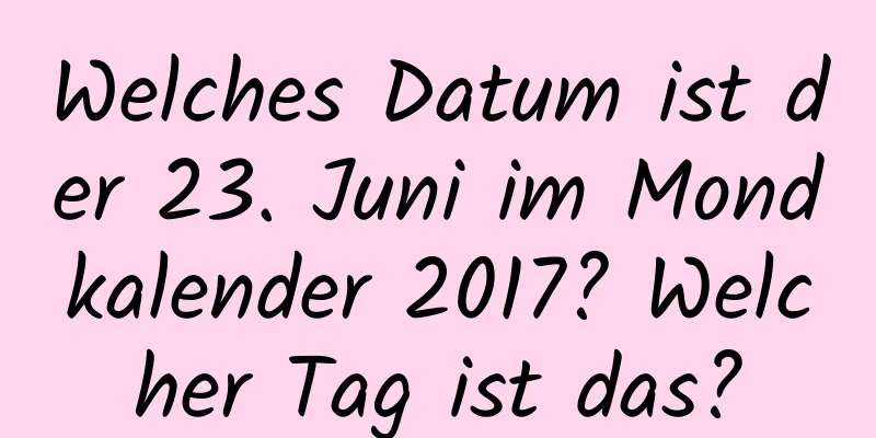 Welches Datum ist der 23. Juni im Mondkalender 2017? Welcher Tag ist das?