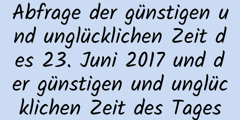 Abfrage der günstigen und unglücklichen Zeit des 23. Juni 2017 und der günstigen und unglücklichen Zeit des Tages