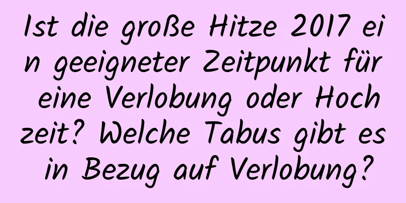 Ist die große Hitze 2017 ein geeigneter Zeitpunkt für eine Verlobung oder Hochzeit? Welche Tabus gibt es in Bezug auf Verlobung?