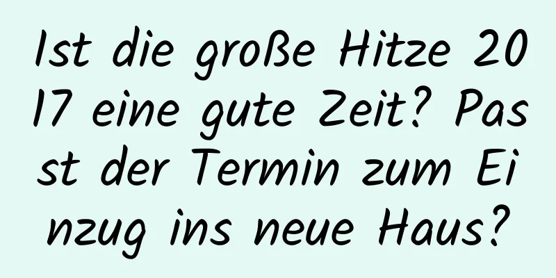 Ist die große Hitze 2017 eine gute Zeit? Passt der Termin zum Einzug ins neue Haus?