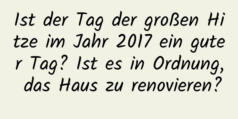 Ist der Tag der großen Hitze im Jahr 2017 ein guter Tag? Ist es in Ordnung, das Haus zu renovieren?