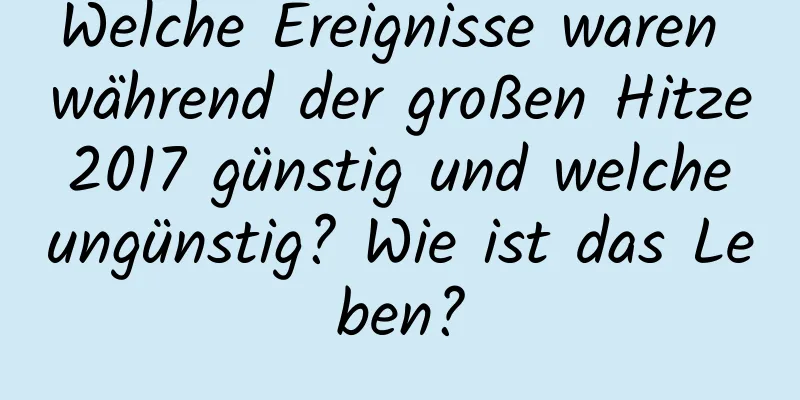 Welche Ereignisse waren während der großen Hitze 2017 günstig und welche ungünstig? Wie ist das Leben?