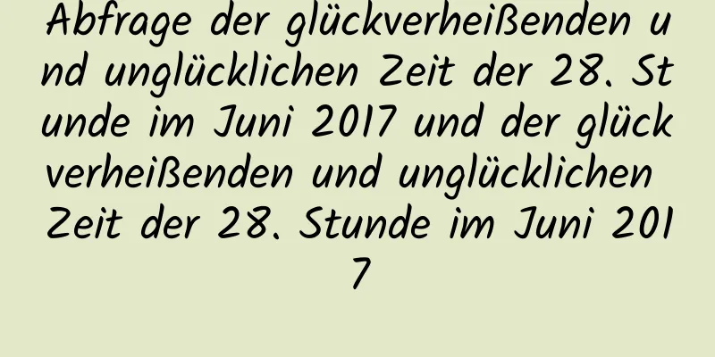 Abfrage der glückverheißenden und unglücklichen Zeit der 28. Stunde im Juni 2017 und der glückverheißenden und unglücklichen Zeit der 28. Stunde im Juni 2017