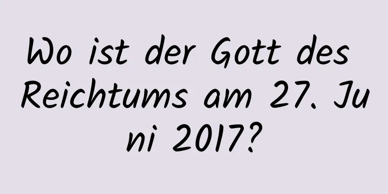 Wo ist der Gott des Reichtums am 27. Juni 2017?