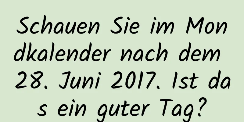 Schauen Sie im Mondkalender nach dem 28. Juni 2017. Ist das ein guter Tag?