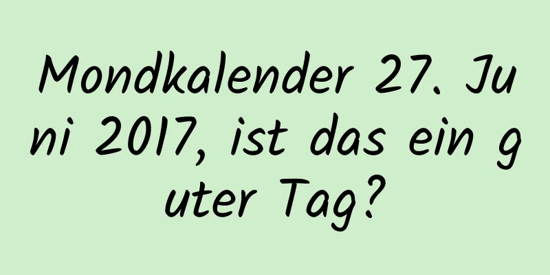 Mondkalender 27. Juni 2017, ist das ein guter Tag?