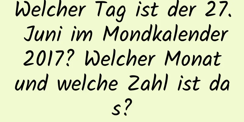 Welcher Tag ist der 27. Juni im Mondkalender 2017? Welcher Monat und welche Zahl ist das?