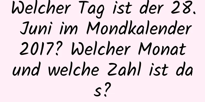 Welcher Tag ist der 28. Juni im Mondkalender 2017? Welcher Monat und welche Zahl ist das?