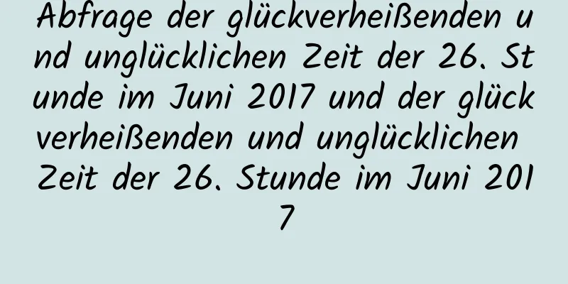 Abfrage der glückverheißenden und unglücklichen Zeit der 26. Stunde im Juni 2017 und der glückverheißenden und unglücklichen Zeit der 26. Stunde im Juni 2017