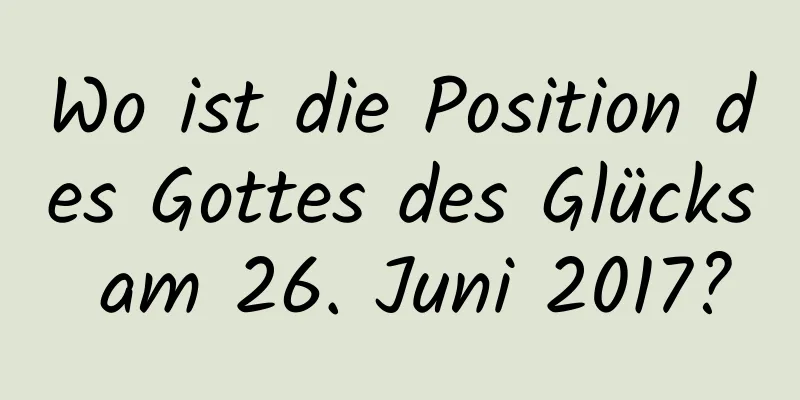 Wo ist die Position des Gottes des Glücks am 26. Juni 2017?