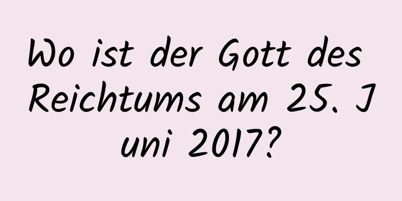 Wo ist der Gott des Reichtums am 25. Juni 2017?