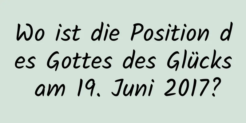 Wo ist die Position des Gottes des Glücks am 19. Juni 2017?