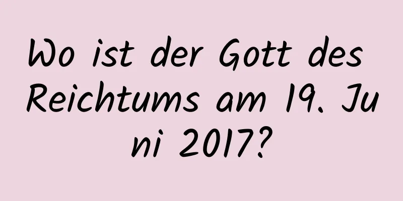 Wo ist der Gott des Reichtums am 19. Juni 2017?