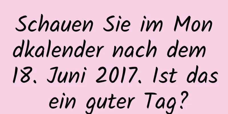 Schauen Sie im Mondkalender nach dem 18. Juni 2017. Ist das ein guter Tag?