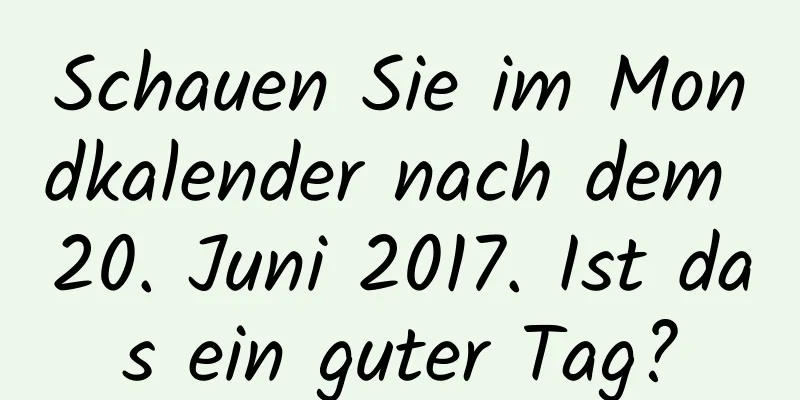 Schauen Sie im Mondkalender nach dem 20. Juni 2017. Ist das ein guter Tag?