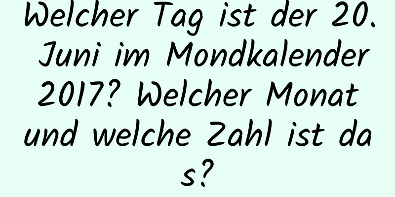 Welcher Tag ist der 20. Juni im Mondkalender 2017? Welcher Monat und welche Zahl ist das?