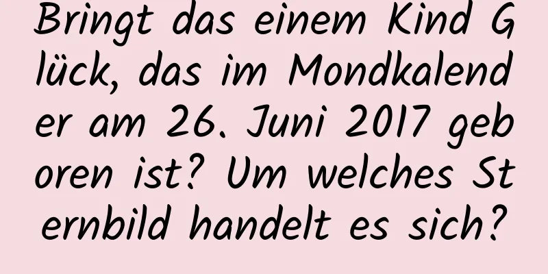 Bringt das einem Kind Glück, das im Mondkalender am 26. Juni 2017 geboren ist? Um welches Sternbild handelt es sich?