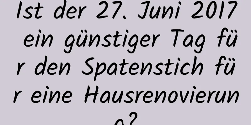 Ist der 27. Juni 2017 ein günstiger Tag für den Spatenstich für eine Hausrenovierung?