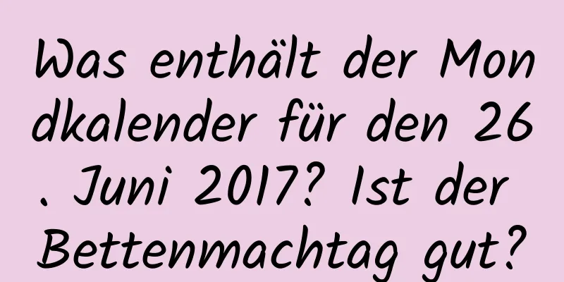 Was enthält der Mondkalender für den 26. Juni 2017? Ist der Bettenmachtag gut?