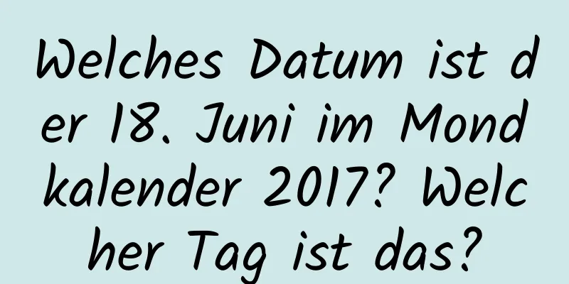 Welches Datum ist der 18. Juni im Mondkalender 2017? Welcher Tag ist das?