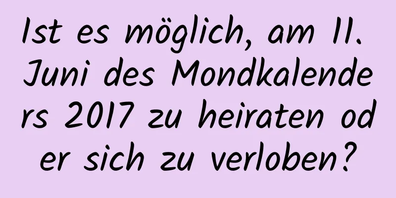 Ist es möglich, am 11. Juni des Mondkalenders 2017 zu heiraten oder sich zu verloben?