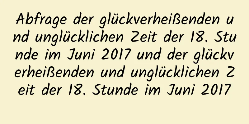 Abfrage der glückverheißenden und unglücklichen Zeit der 18. Stunde im Juni 2017 und der glückverheißenden und unglücklichen Zeit der 18. Stunde im Juni 2017