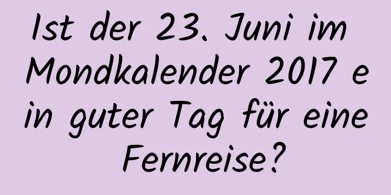 Ist der 23. Juni im Mondkalender 2017 ein guter Tag für eine Fernreise?