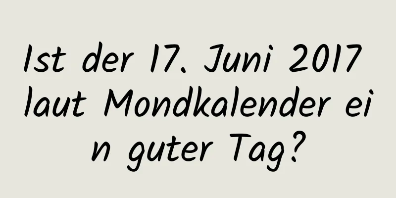 Ist der 17. Juni 2017 laut Mondkalender ein guter Tag?