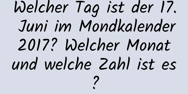 Welcher Tag ist der 17. Juni im Mondkalender 2017? Welcher Monat und welche Zahl ist es?