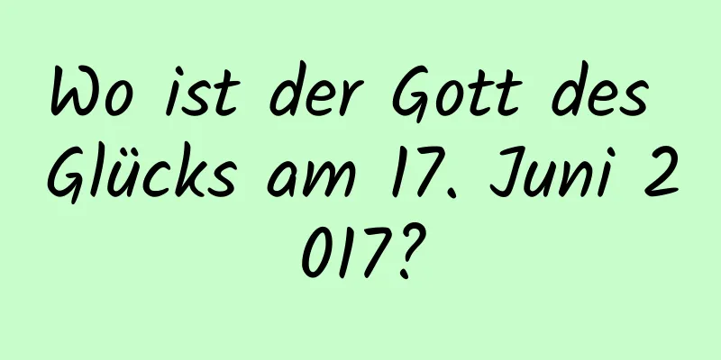 Wo ist der Gott des Glücks am 17. Juni 2017?