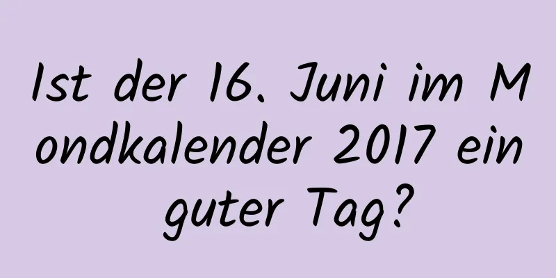 Ist der 16. Juni im Mondkalender 2017 ein guter Tag?