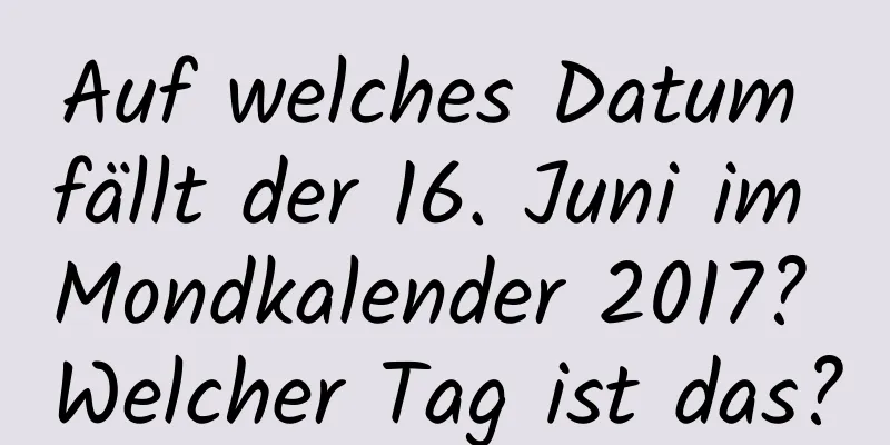 Auf welches Datum fällt der 16. Juni im Mondkalender 2017? Welcher Tag ist das?