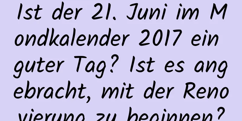 Ist der 21. Juni im Mondkalender 2017 ein guter Tag? Ist es angebracht, mit der Renovierung zu beginnen?