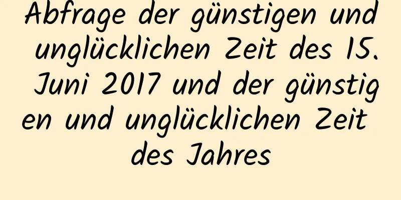 Abfrage der günstigen und unglücklichen Zeit des 15. Juni 2017 und der günstigen und unglücklichen Zeit des Jahres