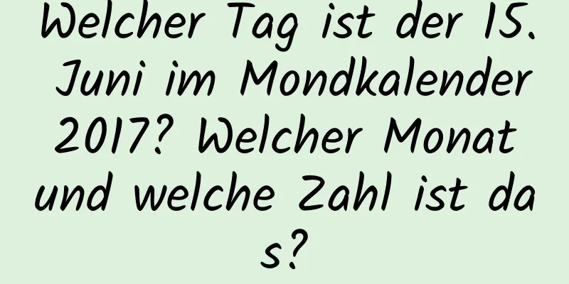 Welcher Tag ist der 15. Juni im Mondkalender 2017? Welcher Monat und welche Zahl ist das?