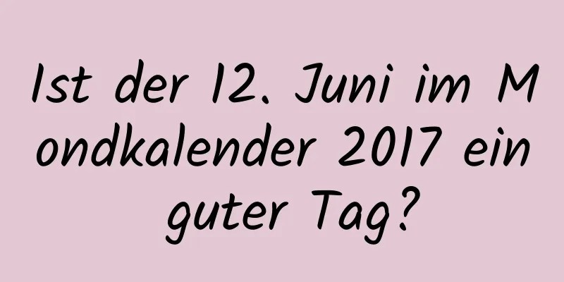 Ist der 12. Juni im Mondkalender 2017 ein guter Tag?